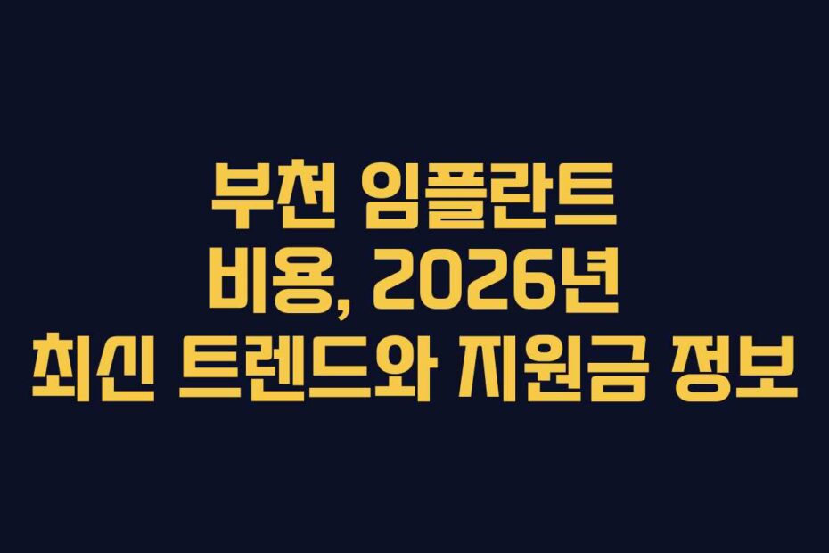 부천 임플란트 비용, 2026년 최신 트렌드와 지원금 정보