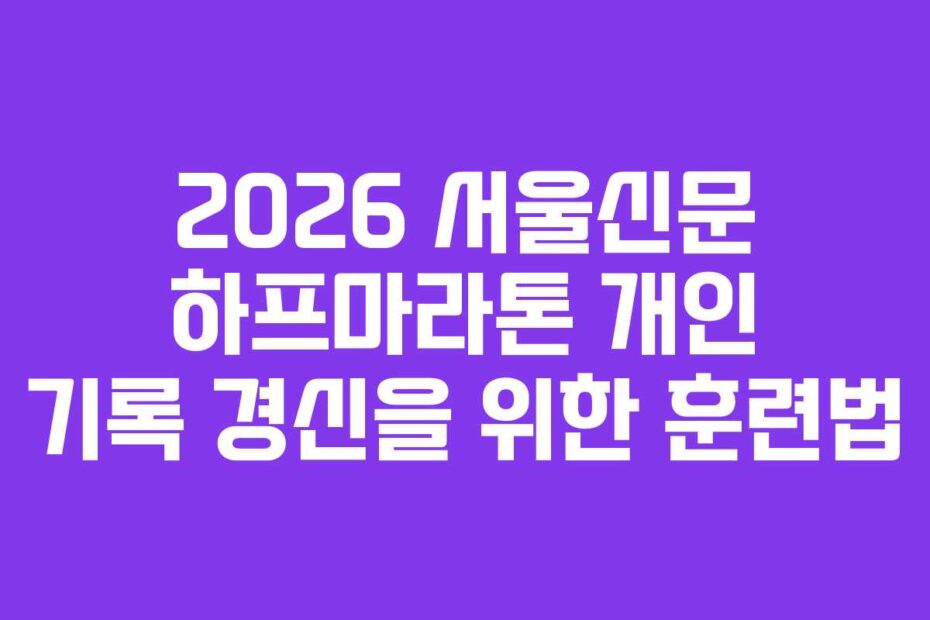 2026 서울신문 하프마라톤 개인 기록 경신을 위한 훈련법