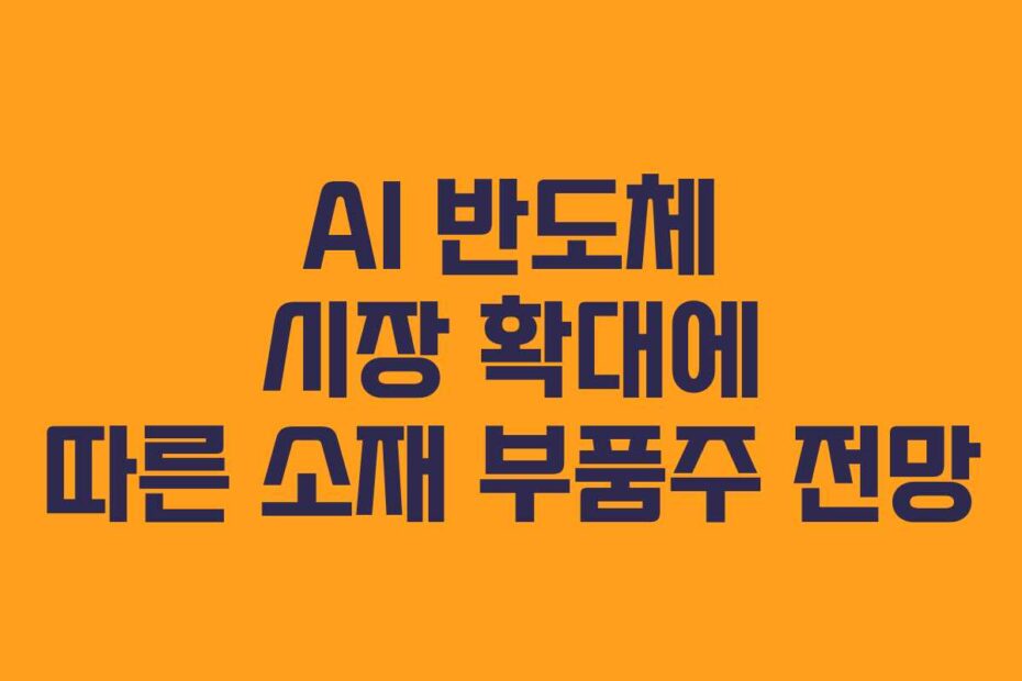 AI 반도체 시장 확대에 따른 소재 부품주 전망