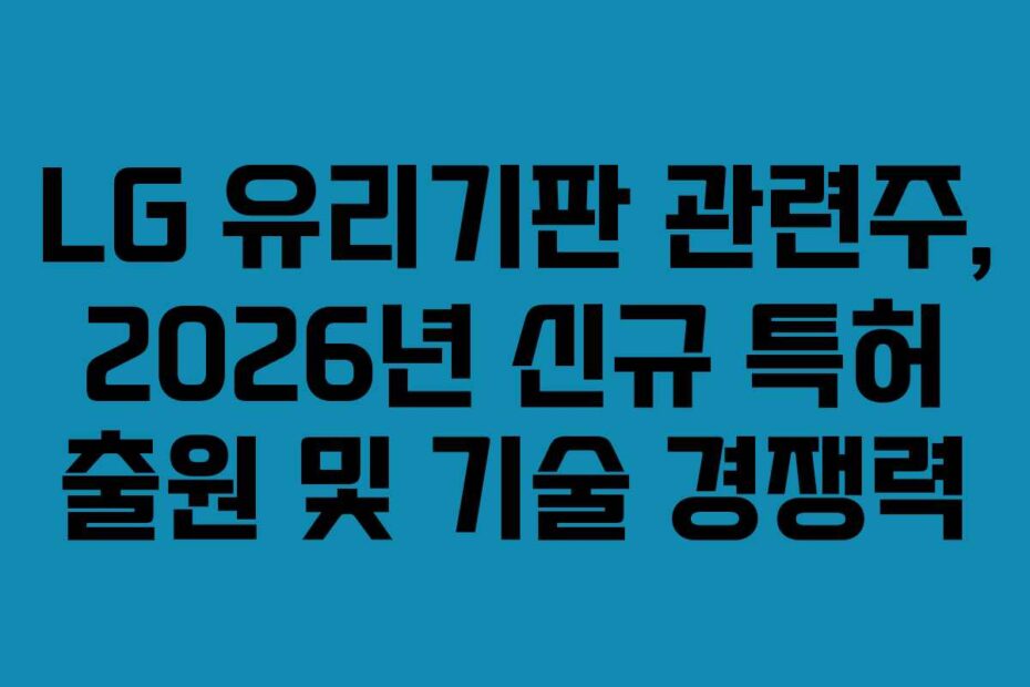 LG 유리기판 관련주, 2026년 신규 특허 출원 및 기술 경쟁력