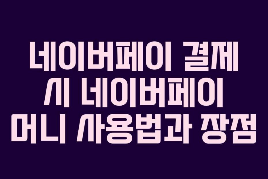 네이버페이 결제 시 네이버페이 머니 사용법과 장점