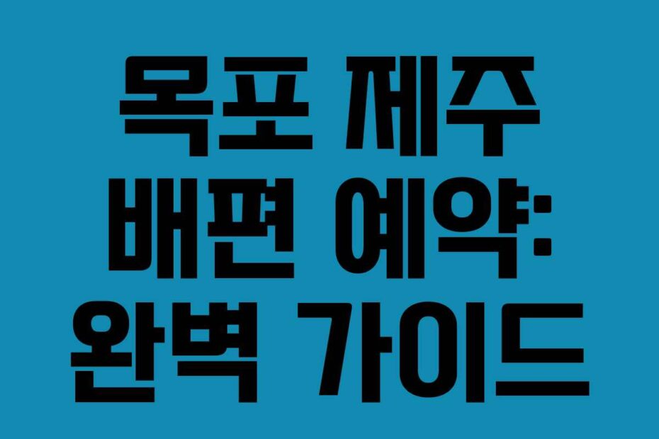 목포 제주 배편 예약: 완벽 가이드