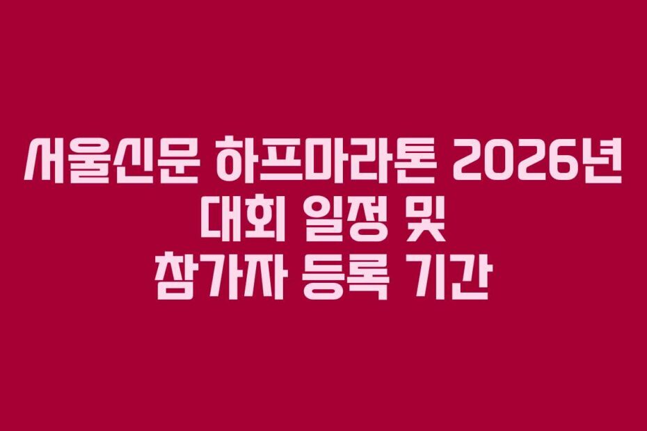 서울신문 하프마라톤 2026년 대회 일정 및 참가자 등록 기간