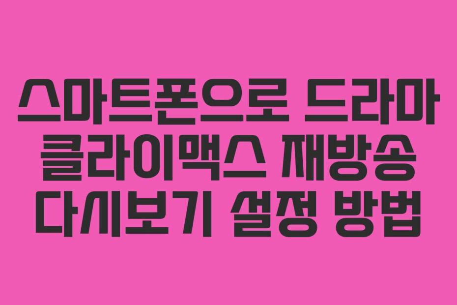 스마트폰으로 드라마 클라이맥스 재방송 다시보기 설정 방법