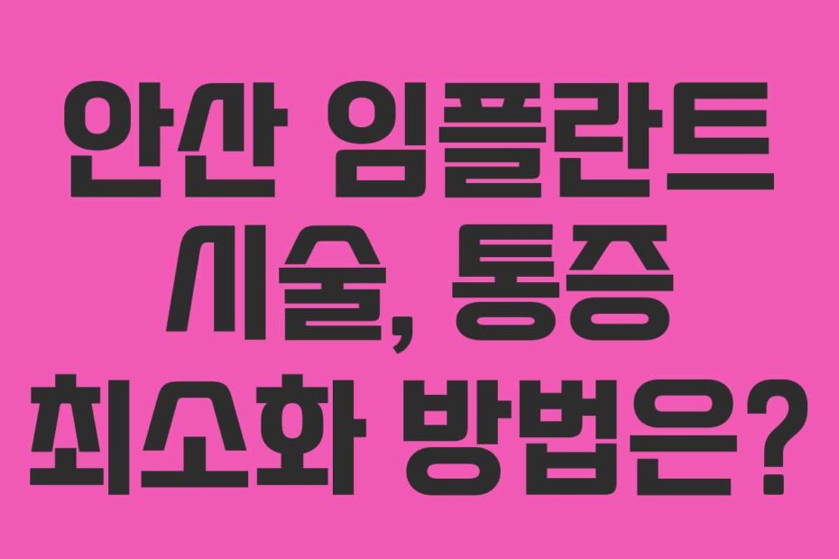 안산 임플란트 시술, 통증 최소화 방법은?