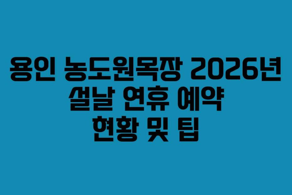 용인 농도원목장 2026년 설날 연휴 예약 현황 및 팁