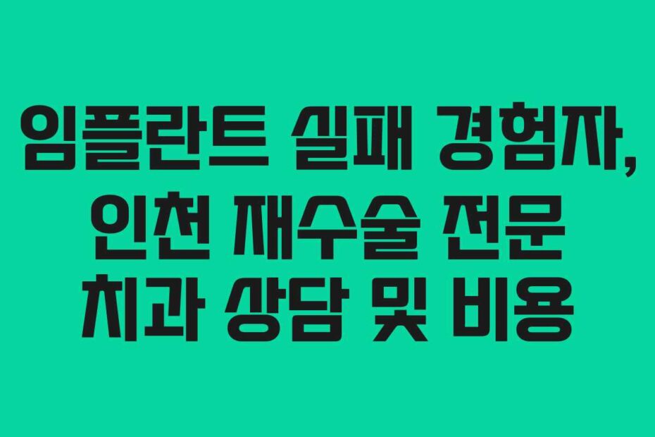 임플란트 실패 경험자, 인천 재수술 전문 치과 상담 및 비용