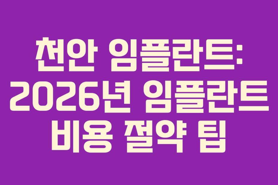 천안 임플란트: 2026년 임플란트 비용 절약 팁