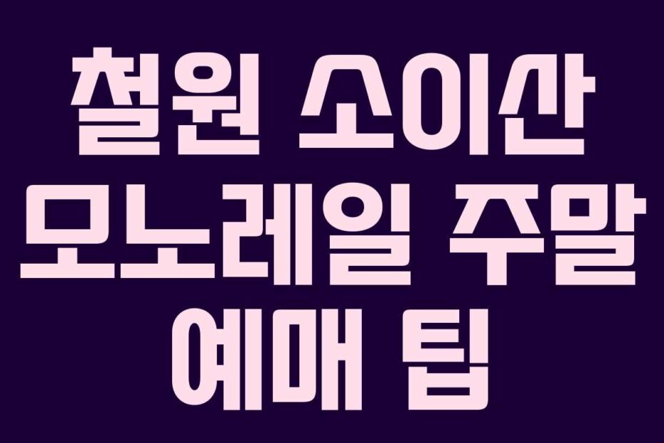 철원 소이산 모노레일 주말 예매 팁