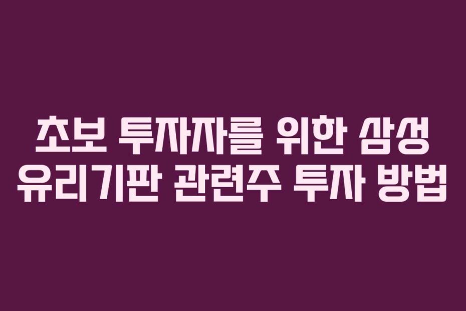 초보 투자자를 위한 삼성 유리기판 관련주 투자 방법