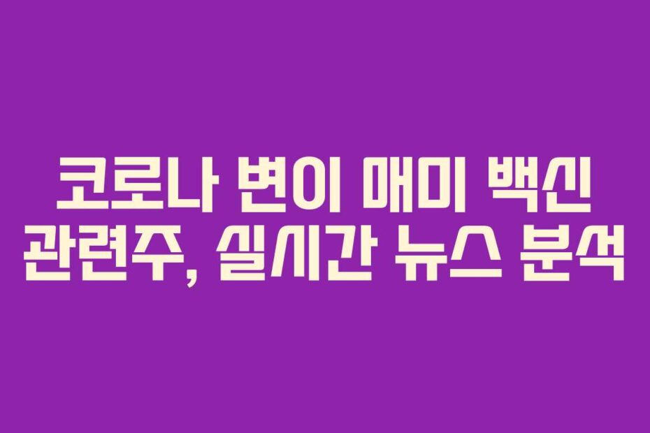 코로나 변이 매미 백신 관련주, 실시간 뉴스 분석