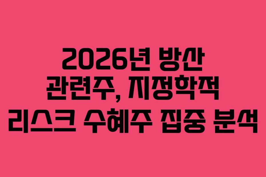 2026년 방산 관련주, 지정학적 리스크 수혜주 집중 분석