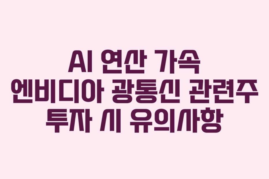 AI 연산 가속 엔비디아 광통신 관련주 투자 시 유의사항