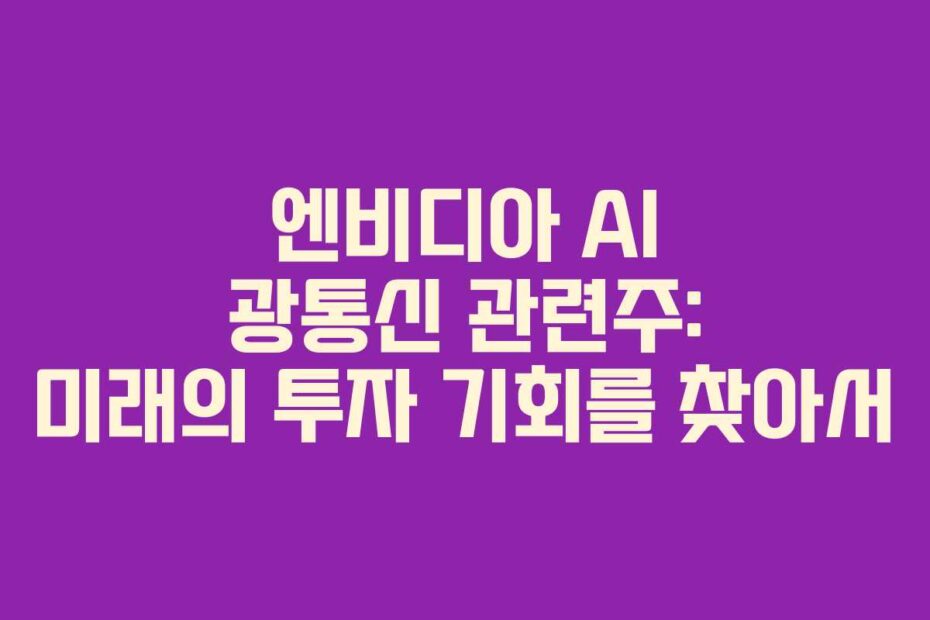 엔비디아 AI 광통신 관련주: 미래의 투자 기회를 찾아서