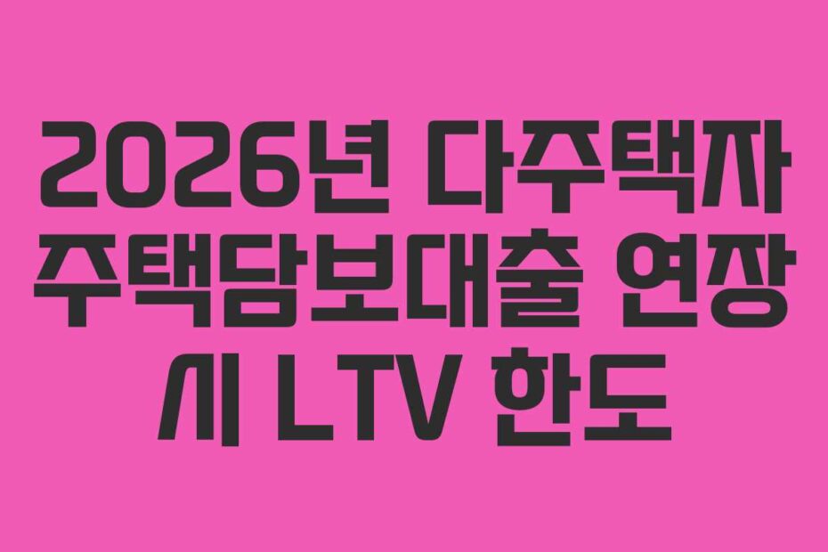 2026년 다주택자 주택담보대출 연장 시 LTV 한도