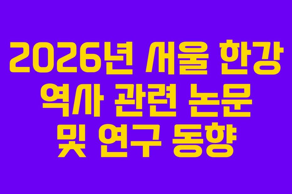 2026년 서울 한강 역사 관련 논문 및 연구 동향