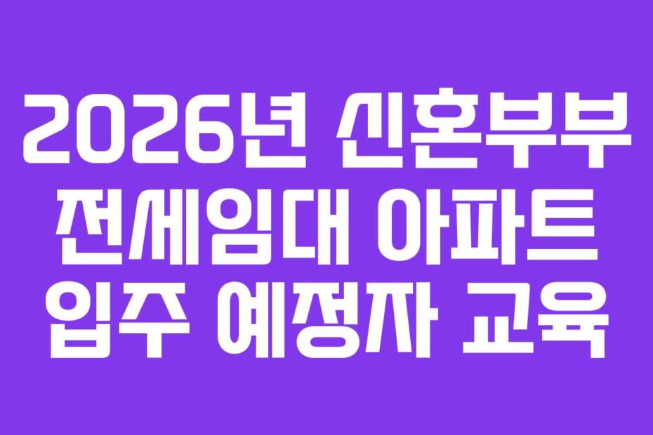 2026년 신혼부부 전세임대 아파트 입주 예정자 교육