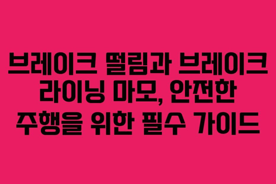 브레이크 떨림과 브레이크 라이닝 마모, 안전한 주행을 위한 필수 가이드