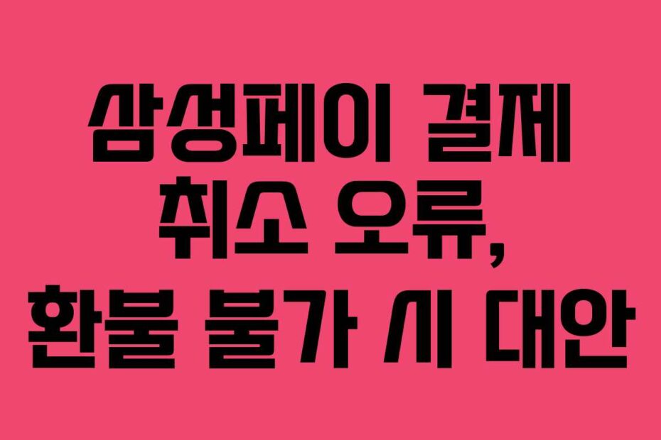 삼성페이 결제 취소 오류, 환불 불가 시 대안
