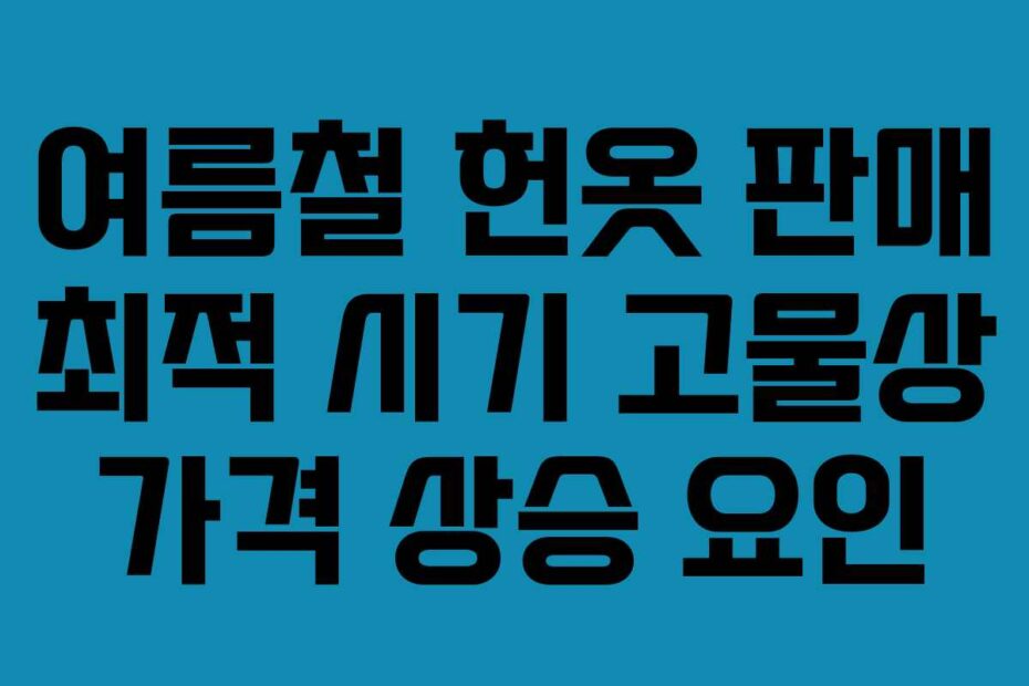 여름철 헌옷 판매 최적 시기 고물상 가격 상승 요인