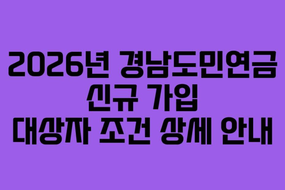 2026년 경남도민연금 신규 가입 대상자 조건 상세 안내