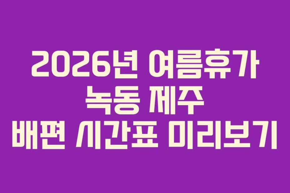 2026년 여름휴가 녹동 제주 배편 시간표 미리보기