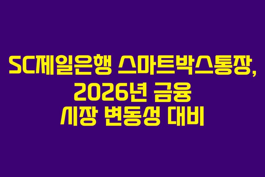 SC제일은행 스마트박스통장, 2026년 금융 시장 변동성 대비