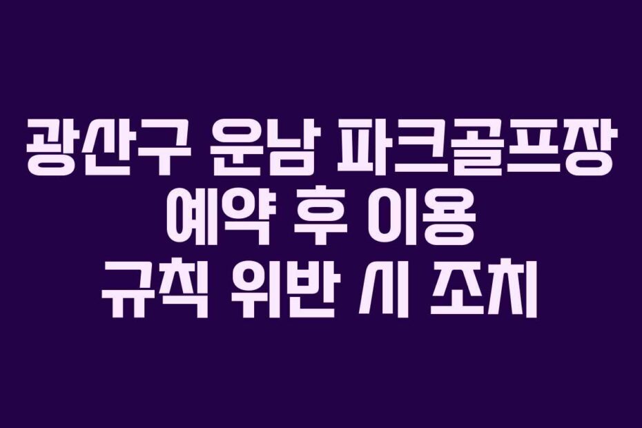 광산구 운남 파크골프장 예약 후 이용 규칙 위반 시 조치