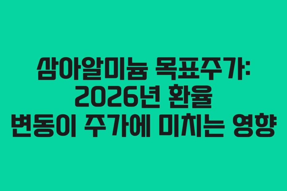 삼아알미늄 목표주가: 2026년 환율 변동이 주가에 미치는 영향