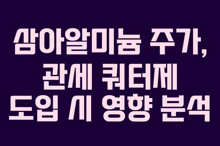 삼아알미늄 주가, 관세 쿼터제 도입 시 영향 분석