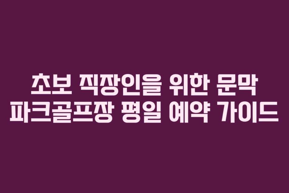초보 직장인을 위한 문막 파크골프장 평일 예약 가이드