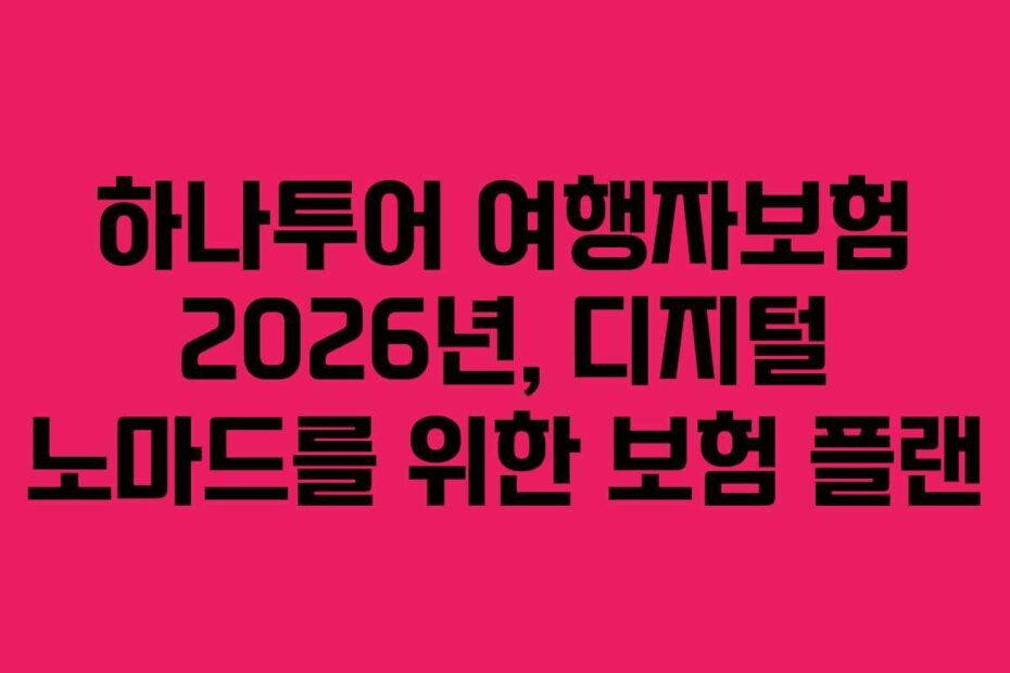 하나투어 여행자보험 2026년, 디지털 노마드를 위한 보험 플랜