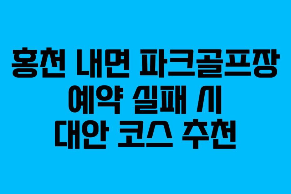 홍천 내면 파크골프장 예약 실패 시 대안 코스 추천