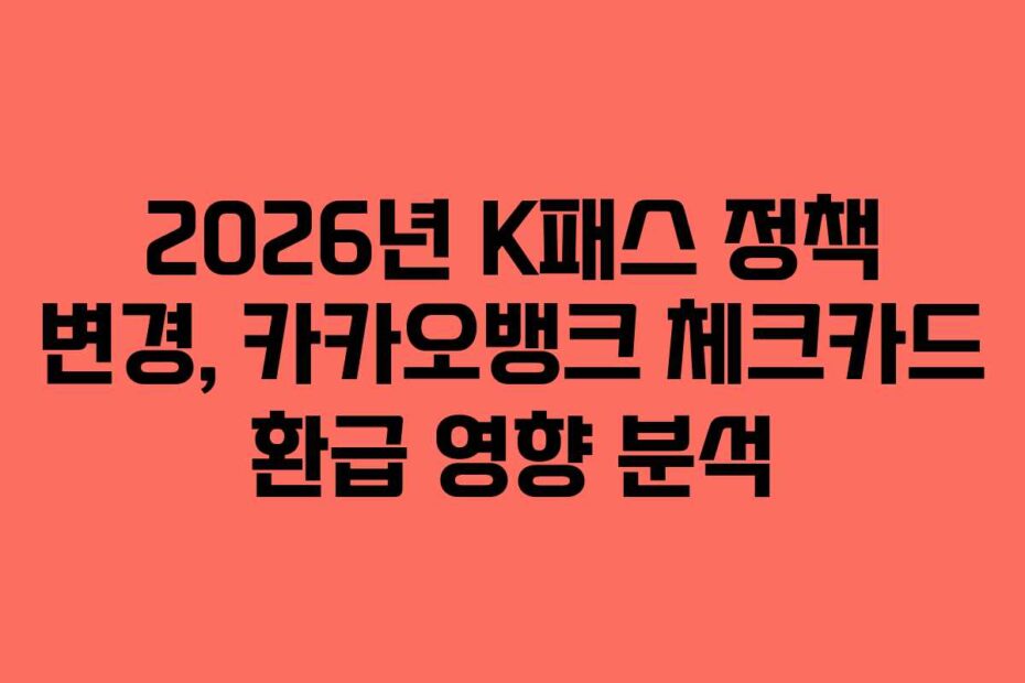2026년 K패스 정책 변경, 카카오뱅크 체크카드 환급 영향 분석