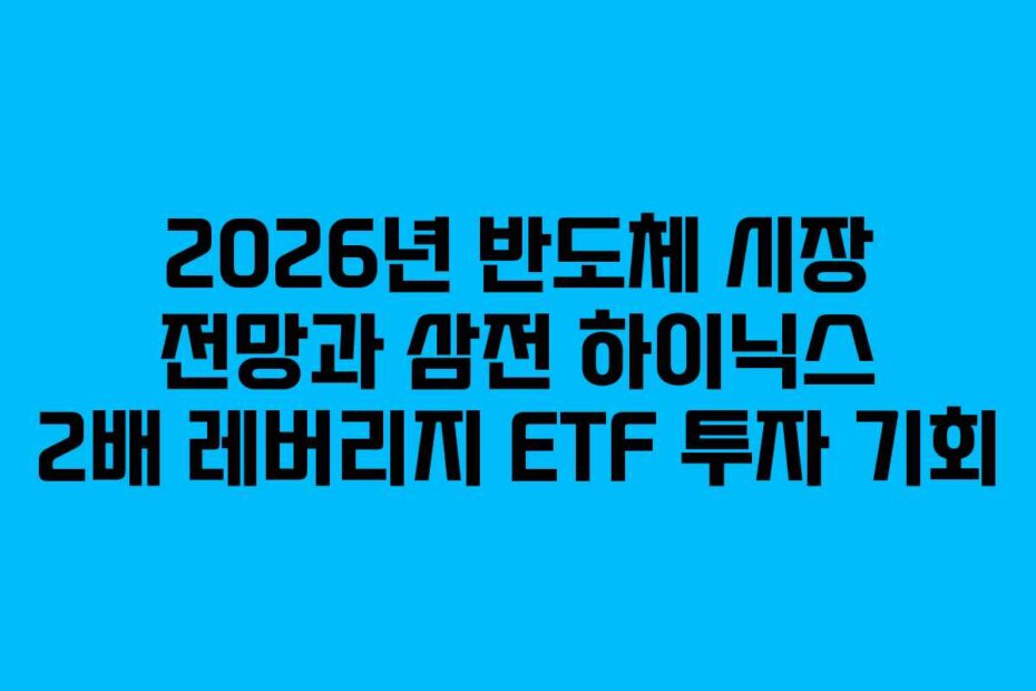 2026년 반도체 시장 전망과 삼전 하이닉스 2배 레버리지 ETF 투자 기회