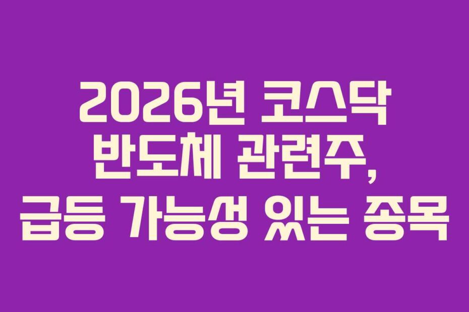 2026년 코스닥 반도체 관련주, 급등 가능성 있는 종목