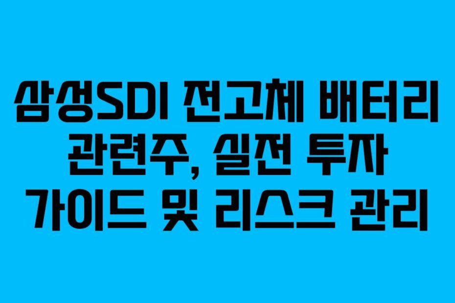 삼성SDI 전고체 배터리 관련주, 실전 투자 가이드 및 리스크 관리