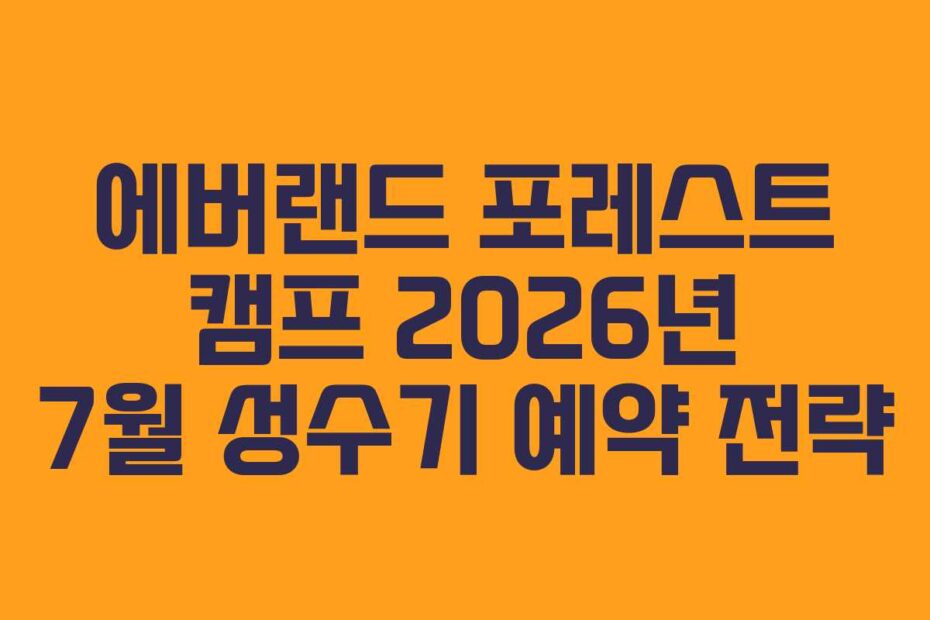 에버랜드 포레스트 캠프 2026년 7월 성수기 예약 전략