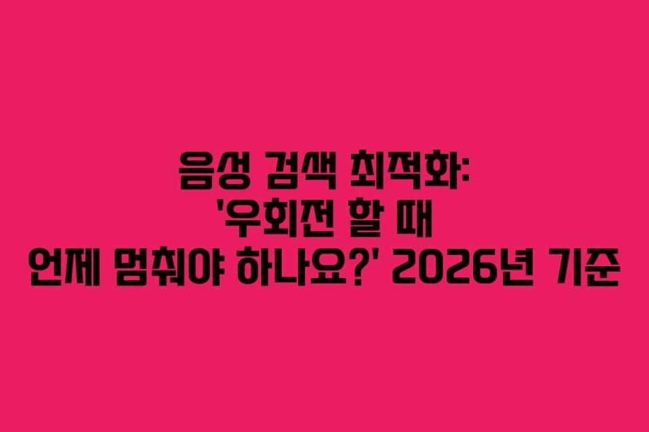 음성 검색 최적화: &lsquo;우회전 할 때 언제 멈춰야 하나요?&rsquo; 2026년 기준