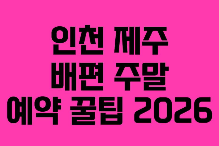 인천 제주 배편 주말 예약 꿀팁 2026