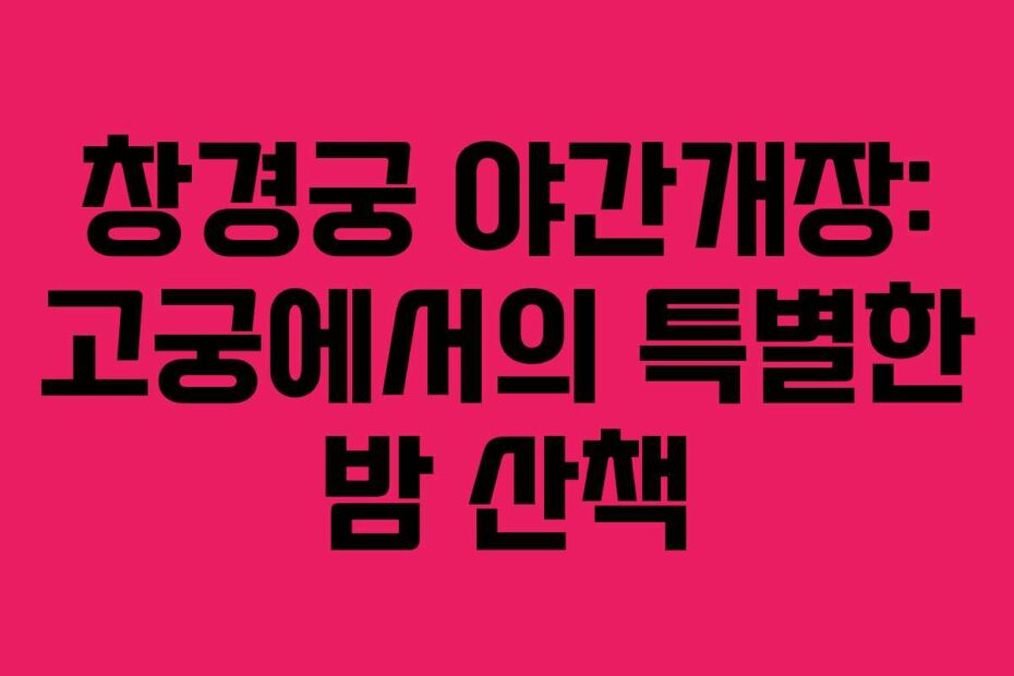창경궁 야간개장: 고궁에서의 특별한 밤 산책