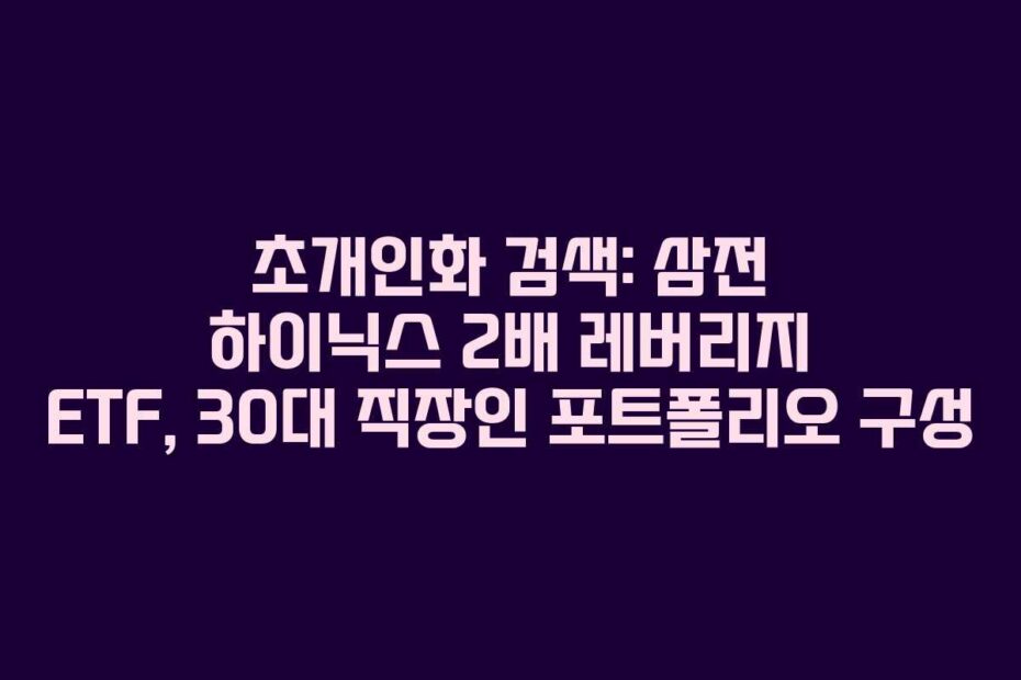 초개인화 검색: 삼전 하이닉스 2배 레버리지 ETF, 30대 직장인 포트폴리오 구성