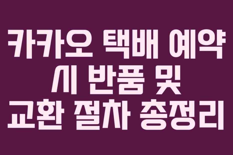 카카오 택배 예약 시 반품 및 교환 절차 총정리
