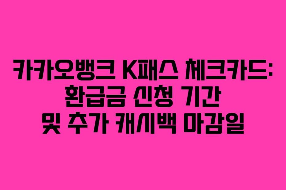 카카오뱅크 K패스 체크카드: 환급금 신청 기간 및 추가 캐시백 마감일