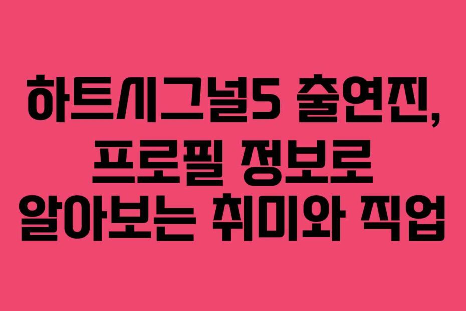 하트시그널5 출연진, 프로필 정보로 알아보는 취미와 직업