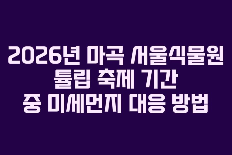 2026년 마곡 서울식물원 튤립 축제 기간 중 미세먼지 대응 방법