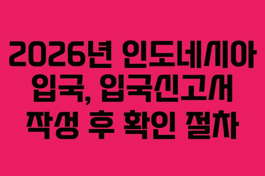 2026년 인도네시아 입국, 입국신고서 작성 후 확인 절차