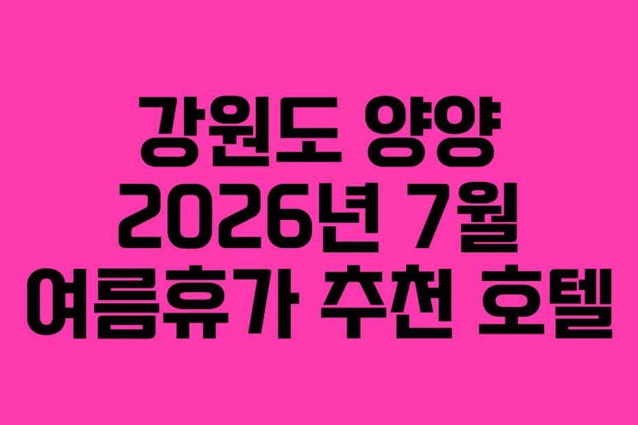강원도 양양 2026년 7월 여름휴가 추천 호텔