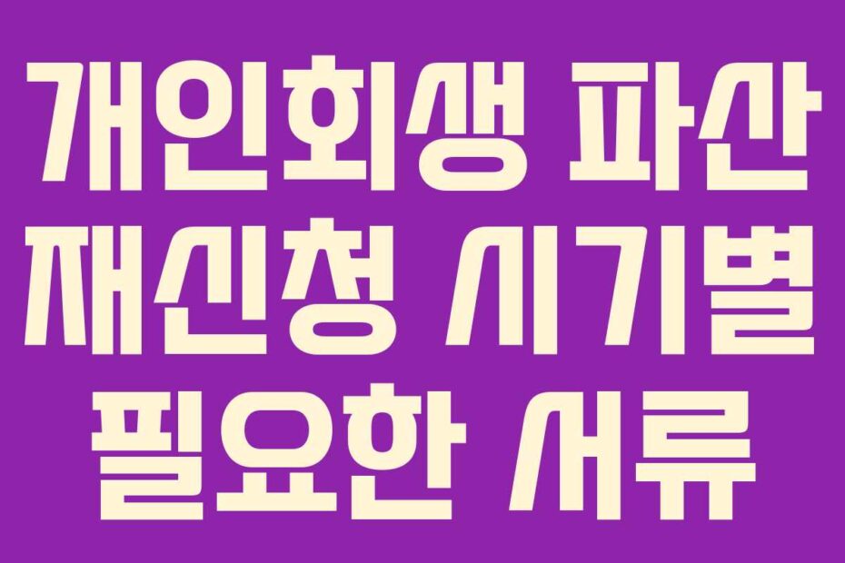 개인회생 파산 재신청 시기별 필요한 서류