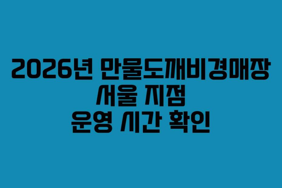 2026년 만물도깨비경매장 서울 지점 운영 시간 확인